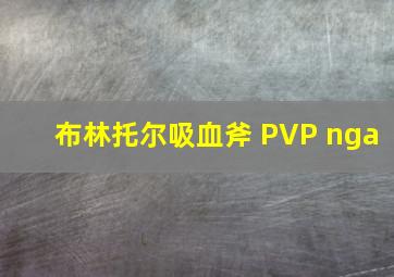 布林托尔吸血斧 PVP nga